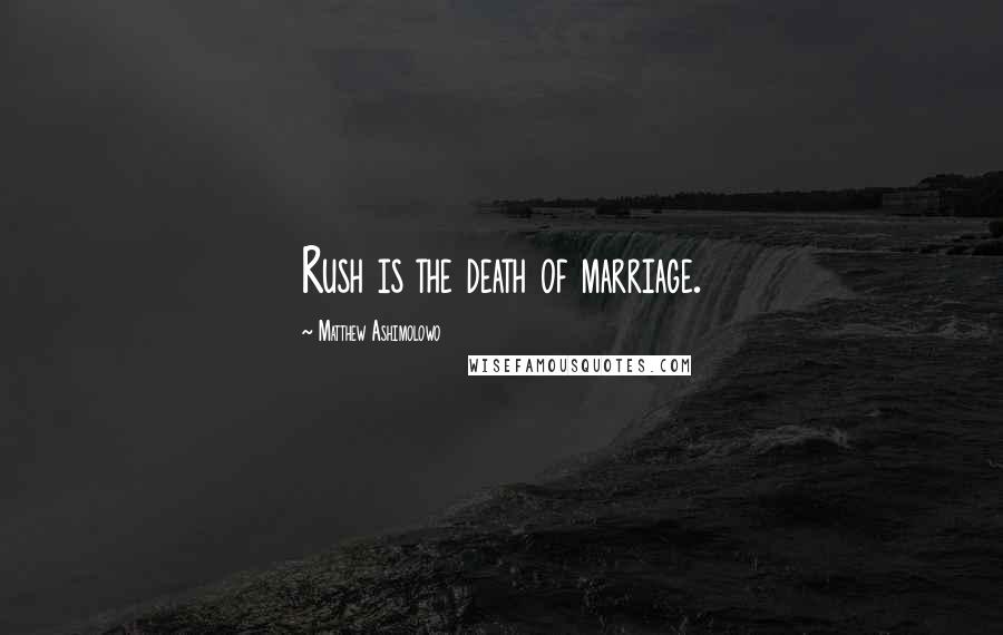 Matthew Ashimolowo Quotes: Rush is the death of marriage.