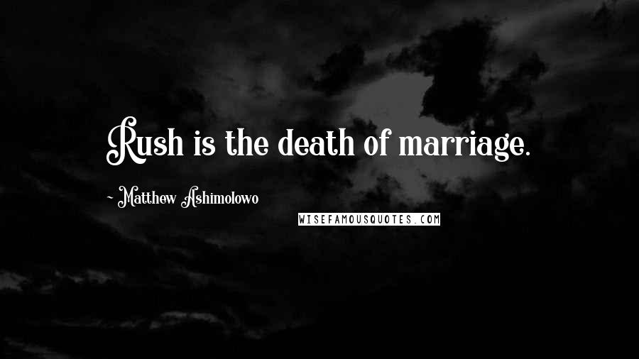 Matthew Ashimolowo Quotes: Rush is the death of marriage.