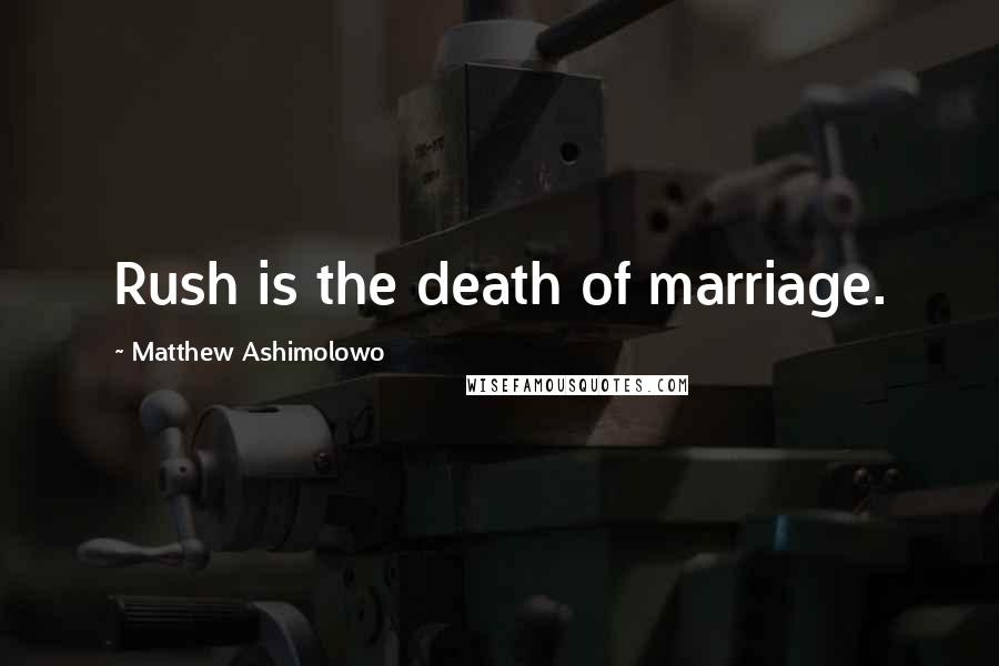 Matthew Ashimolowo Quotes: Rush is the death of marriage.