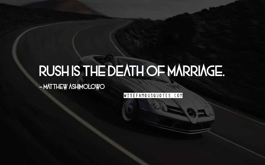 Matthew Ashimolowo Quotes: Rush is the death of marriage.