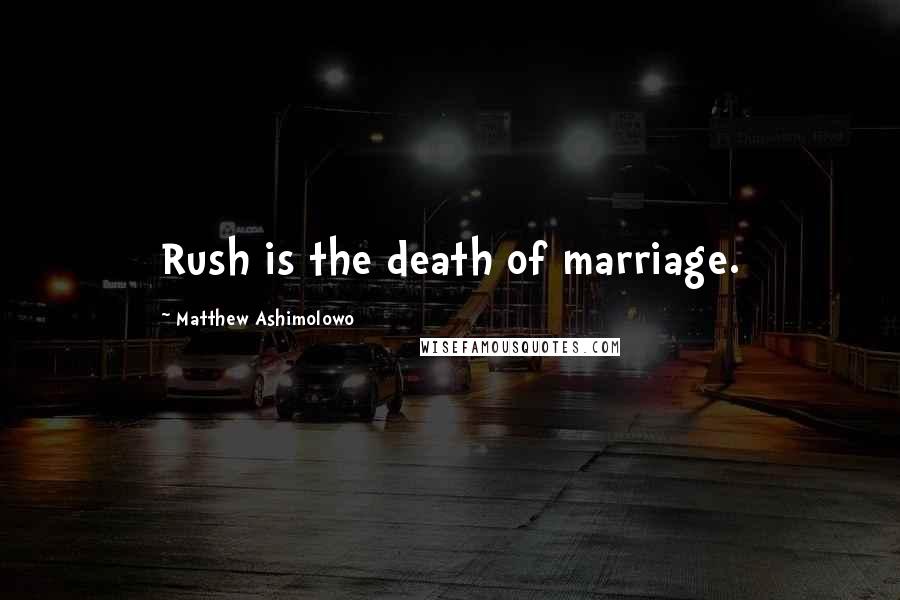 Matthew Ashimolowo Quotes: Rush is the death of marriage.