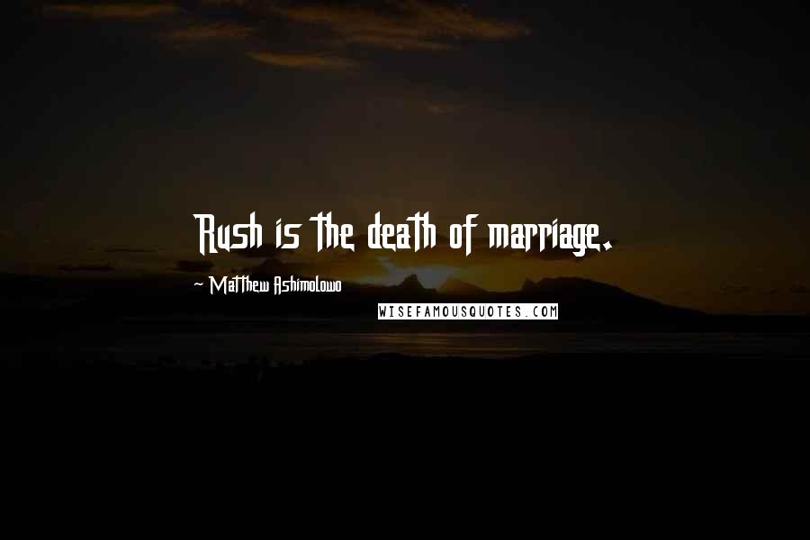 Matthew Ashimolowo Quotes: Rush is the death of marriage.