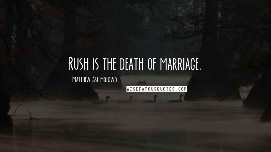 Matthew Ashimolowo Quotes: Rush is the death of marriage.