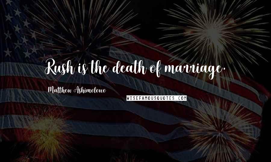 Matthew Ashimolowo Quotes: Rush is the death of marriage.