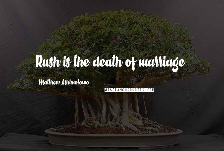 Matthew Ashimolowo Quotes: Rush is the death of marriage.