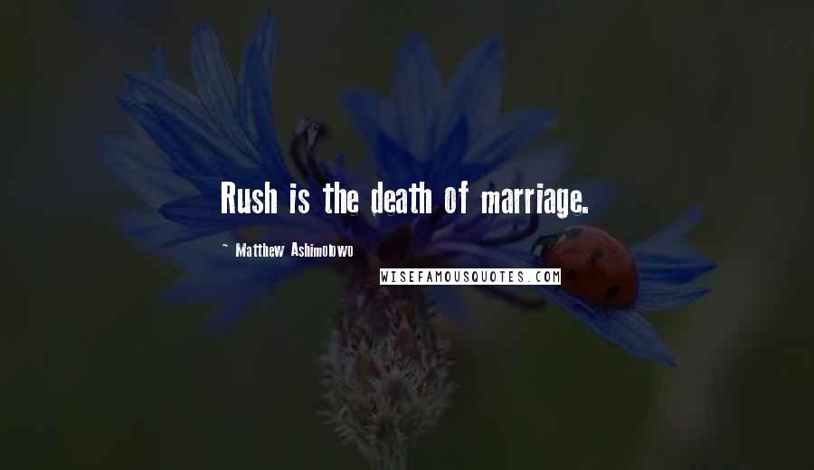 Matthew Ashimolowo Quotes: Rush is the death of marriage.