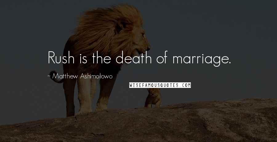 Matthew Ashimolowo Quotes: Rush is the death of marriage.