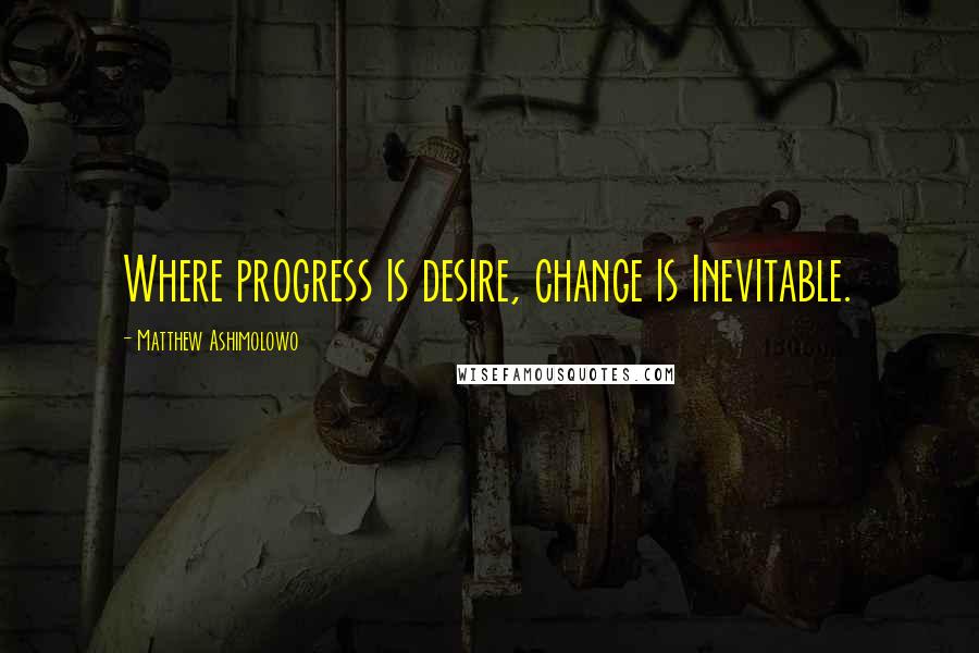 Matthew Ashimolowo Quotes: Where progress is desire, change is Inevitable.
