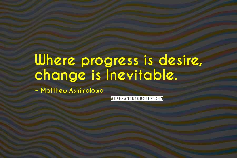 Matthew Ashimolowo Quotes: Where progress is desire, change is Inevitable.