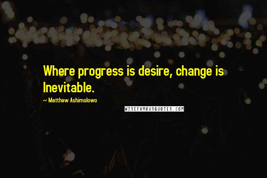 Matthew Ashimolowo Quotes: Where progress is desire, change is Inevitable.