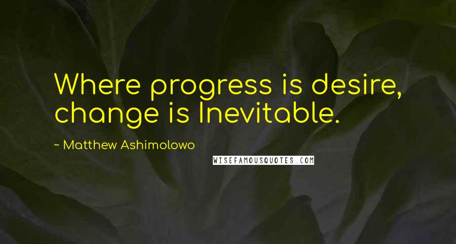 Matthew Ashimolowo Quotes: Where progress is desire, change is Inevitable.