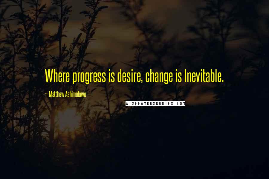 Matthew Ashimolowo Quotes: Where progress is desire, change is Inevitable.