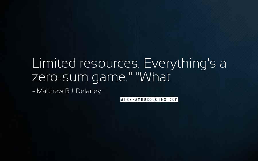 Matthew B.J. Delaney Quotes: Limited resources. Everything's a zero-sum game." "What