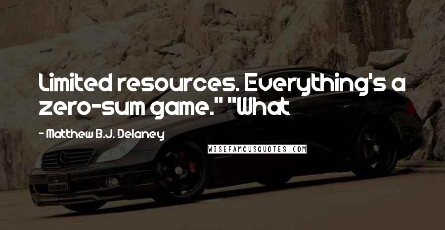 Matthew B.J. Delaney Quotes: Limited resources. Everything's a zero-sum game." "What