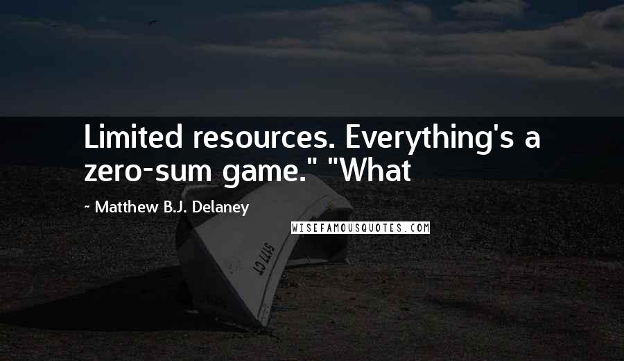 Matthew B.J. Delaney Quotes: Limited resources. Everything's a zero-sum game." "What