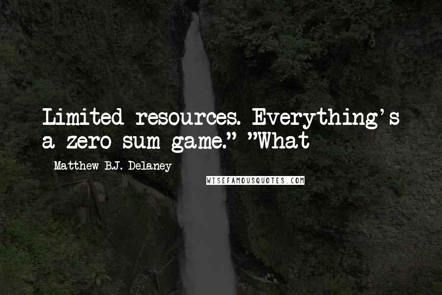 Matthew B.J. Delaney Quotes: Limited resources. Everything's a zero-sum game." "What