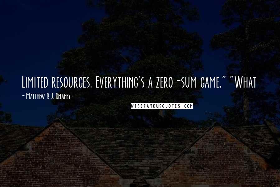 Matthew B.J. Delaney Quotes: Limited resources. Everything's a zero-sum game." "What