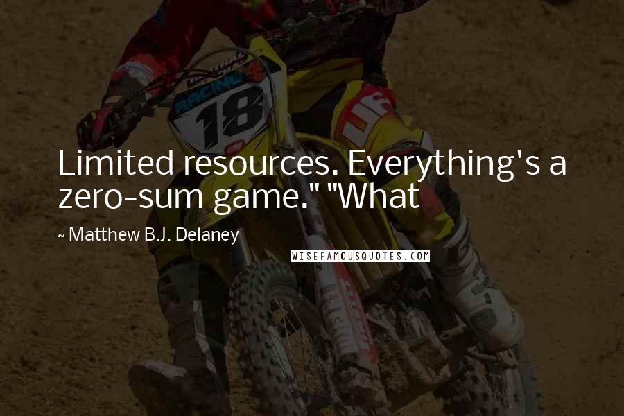 Matthew B.J. Delaney Quotes: Limited resources. Everything's a zero-sum game." "What