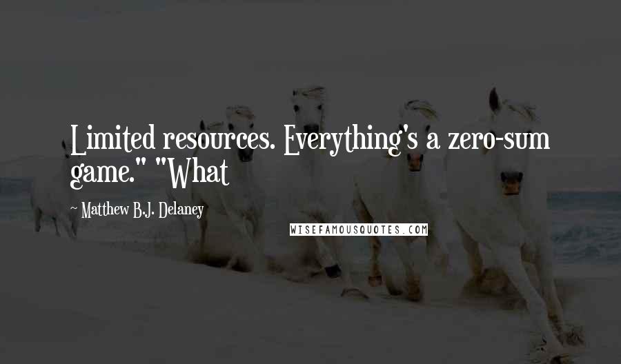 Matthew B.J. Delaney Quotes: Limited resources. Everything's a zero-sum game." "What