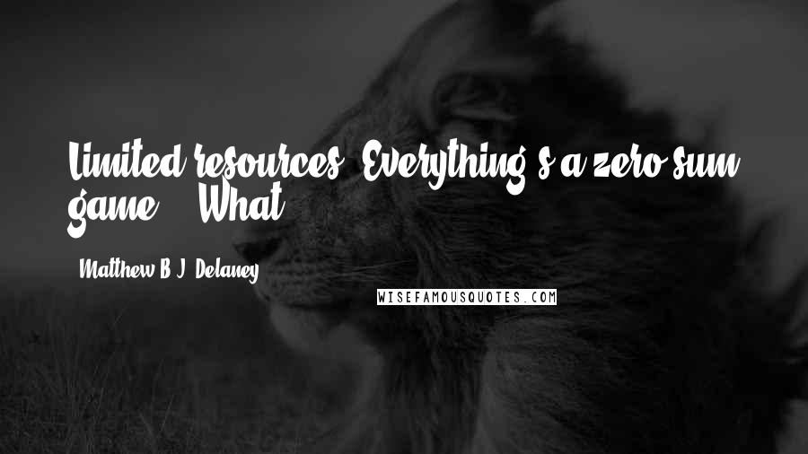 Matthew B.J. Delaney Quotes: Limited resources. Everything's a zero-sum game." "What