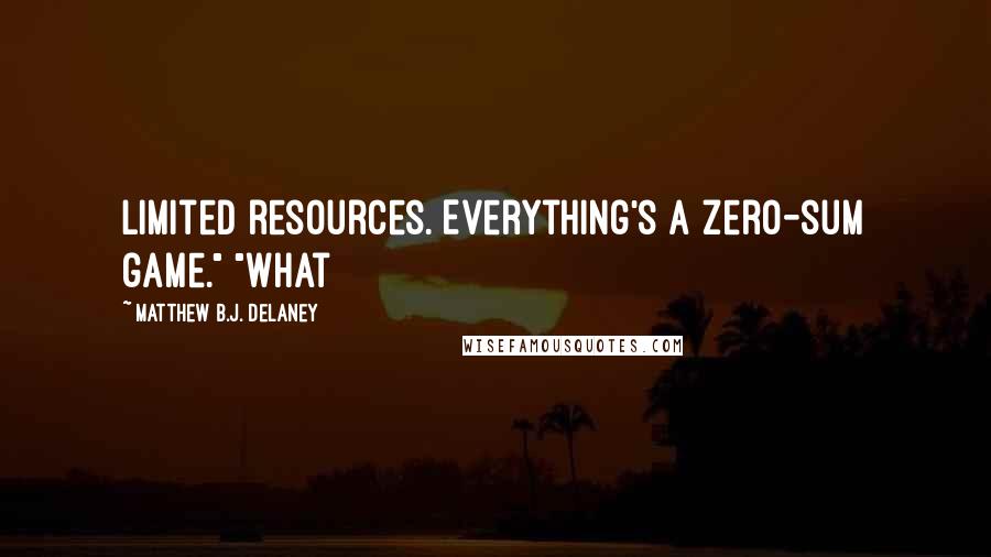 Matthew B.J. Delaney Quotes: Limited resources. Everything's a zero-sum game." "What