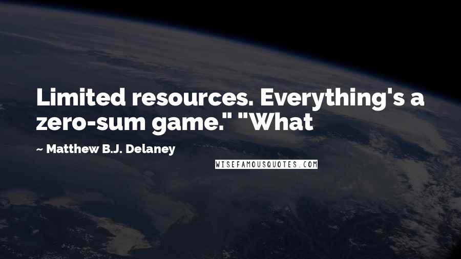 Matthew B.J. Delaney Quotes: Limited resources. Everything's a zero-sum game." "What
