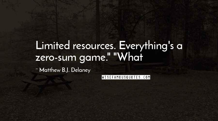 Matthew B.J. Delaney Quotes: Limited resources. Everything's a zero-sum game." "What