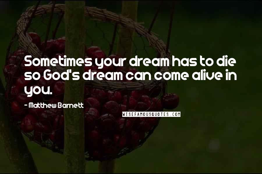 Matthew Barnett Quotes: Sometimes your dream has to die so God's dream can come alive in you.