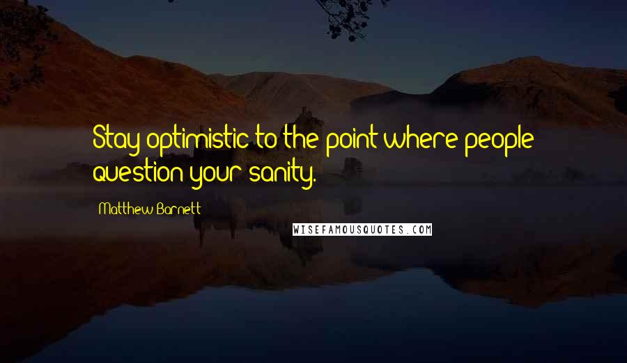 Matthew Barnett Quotes: Stay optimistic to the point where people question your sanity.