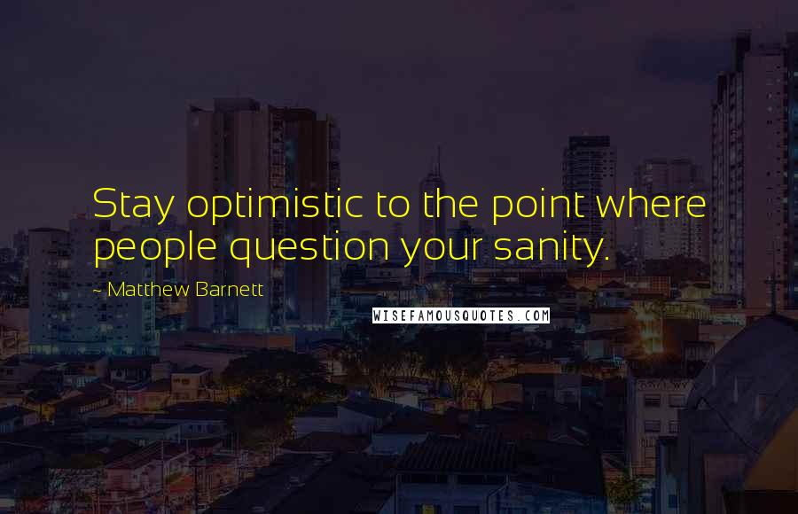 Matthew Barnett Quotes: Stay optimistic to the point where people question your sanity.