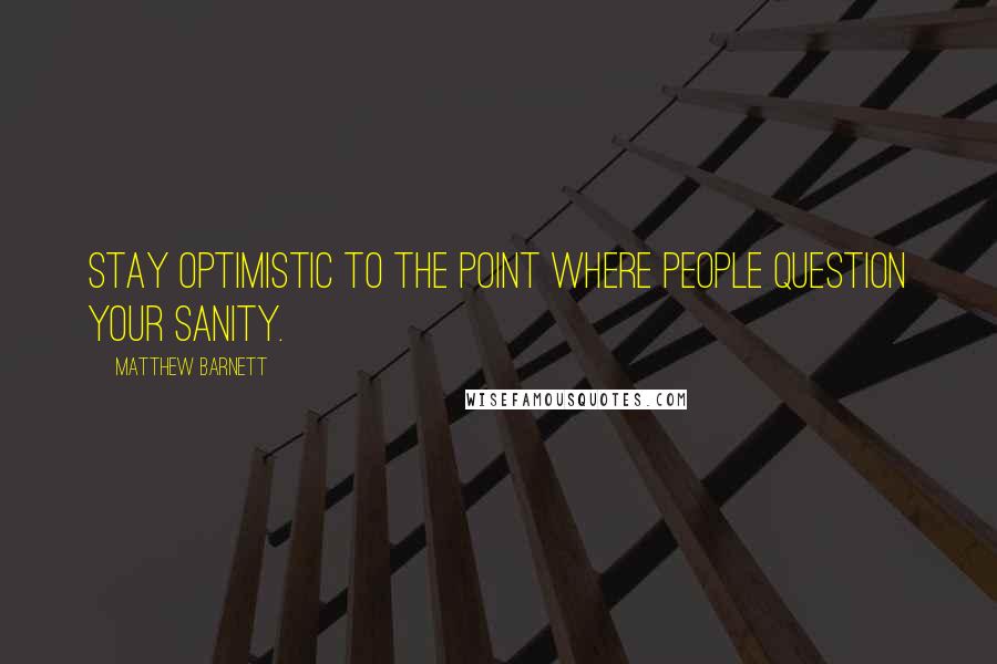 Matthew Barnett Quotes: Stay optimistic to the point where people question your sanity.