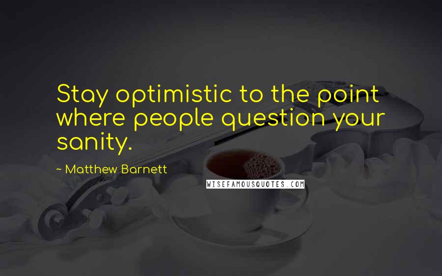 Matthew Barnett Quotes: Stay optimistic to the point where people question your sanity.