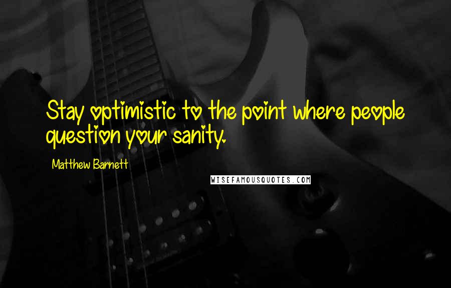 Matthew Barnett Quotes: Stay optimistic to the point where people question your sanity.