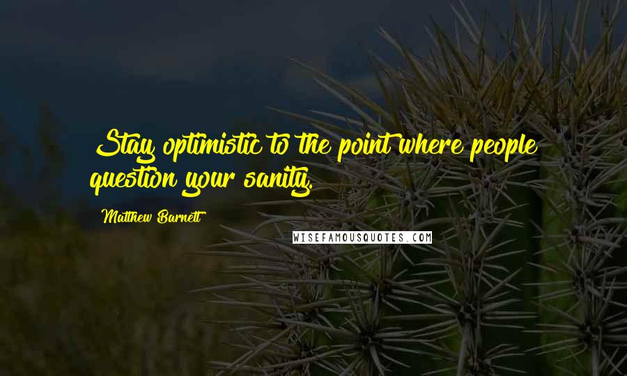 Matthew Barnett Quotes: Stay optimistic to the point where people question your sanity.