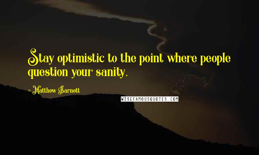 Matthew Barnett Quotes: Stay optimistic to the point where people question your sanity.