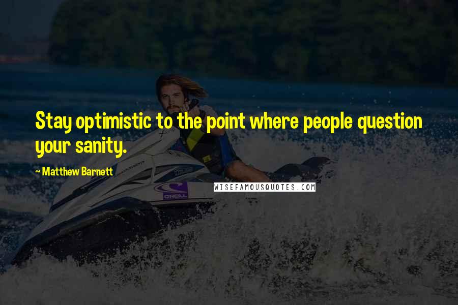 Matthew Barnett Quotes: Stay optimistic to the point where people question your sanity.