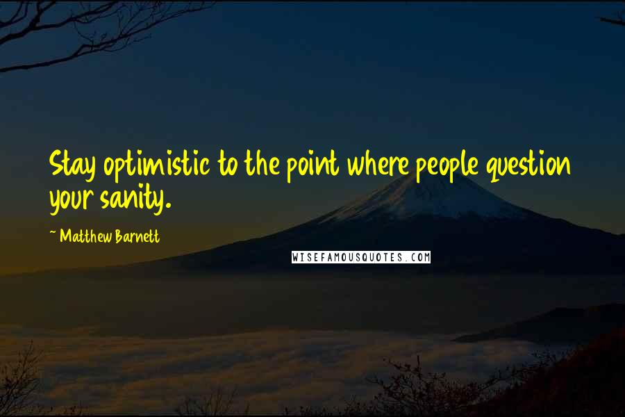 Matthew Barnett Quotes: Stay optimistic to the point where people question your sanity.