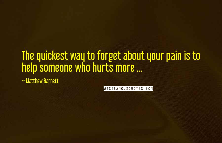 Matthew Barnett Quotes: The quickest way to forget about your pain is to help someone who hurts more ...