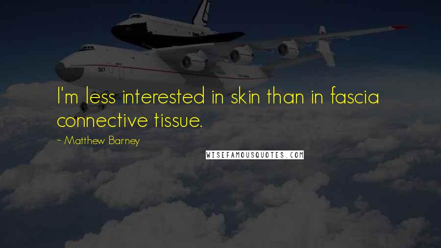 Matthew Barney Quotes: I'm less interested in skin than in fascia connective tissue.