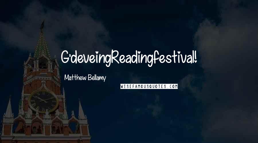 Matthew Bellamy Quotes: G'deveingReadingfestival!