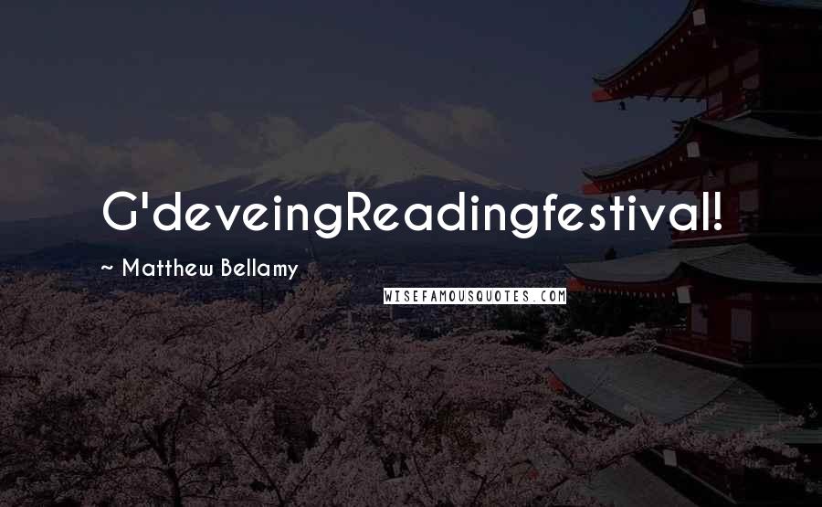 Matthew Bellamy Quotes: G'deveingReadingfestival!