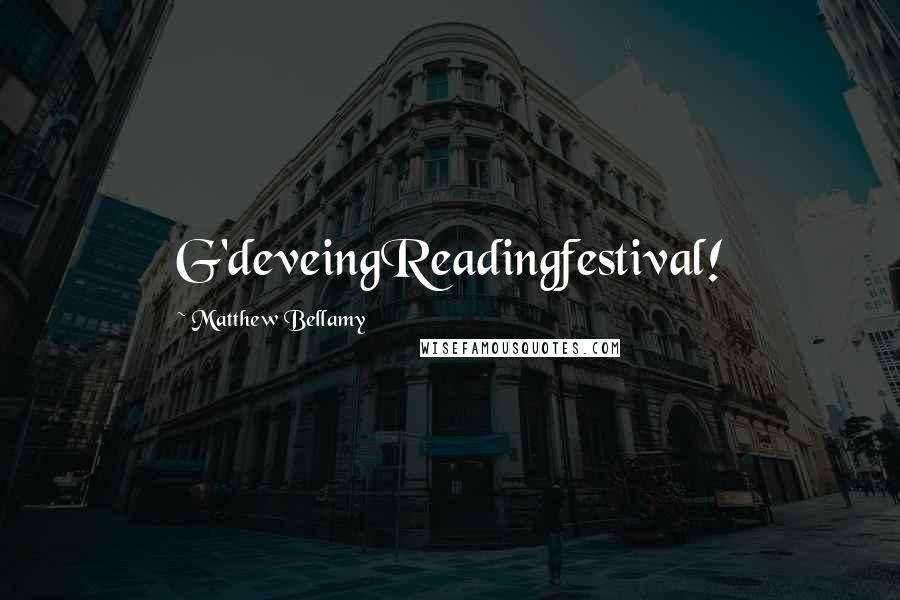 Matthew Bellamy Quotes: G'deveingReadingfestival!