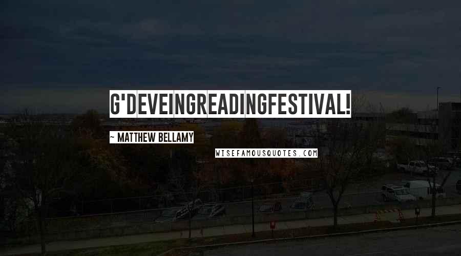 Matthew Bellamy Quotes: G'deveingReadingfestival!