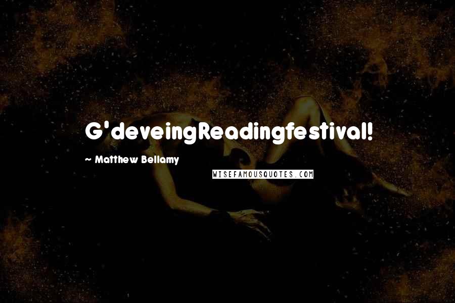 Matthew Bellamy Quotes: G'deveingReadingfestival!