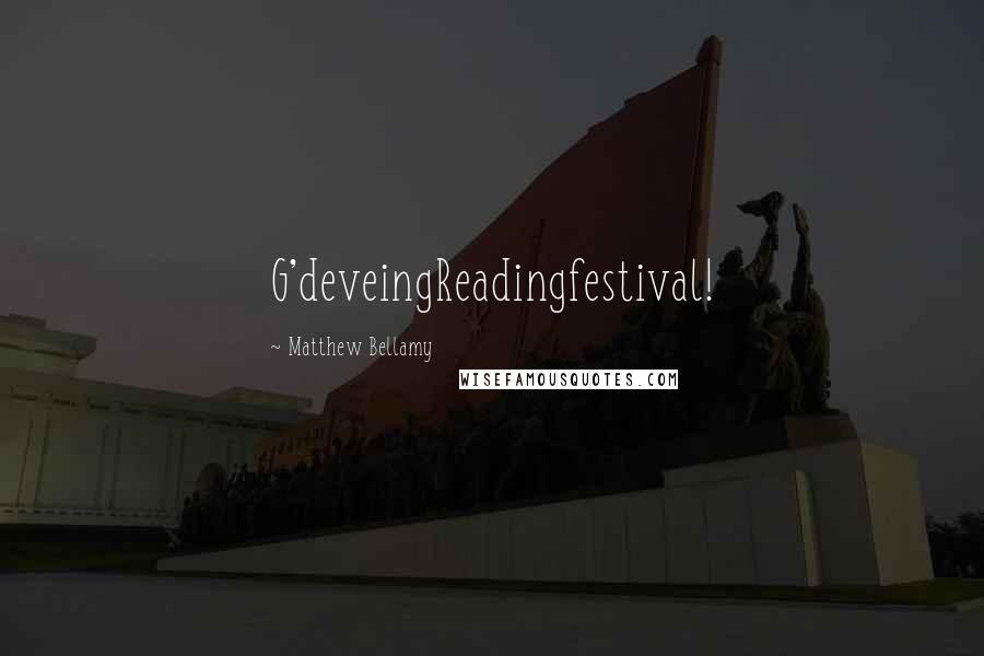 Matthew Bellamy Quotes: G'deveingReadingfestival!