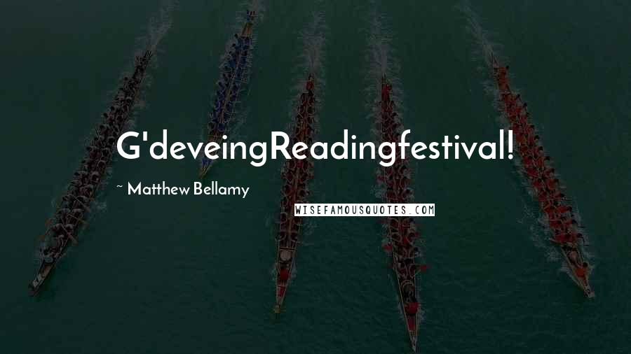 Matthew Bellamy Quotes: G'deveingReadingfestival!