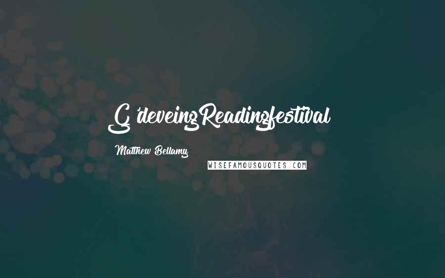 Matthew Bellamy Quotes: G'deveingReadingfestival!