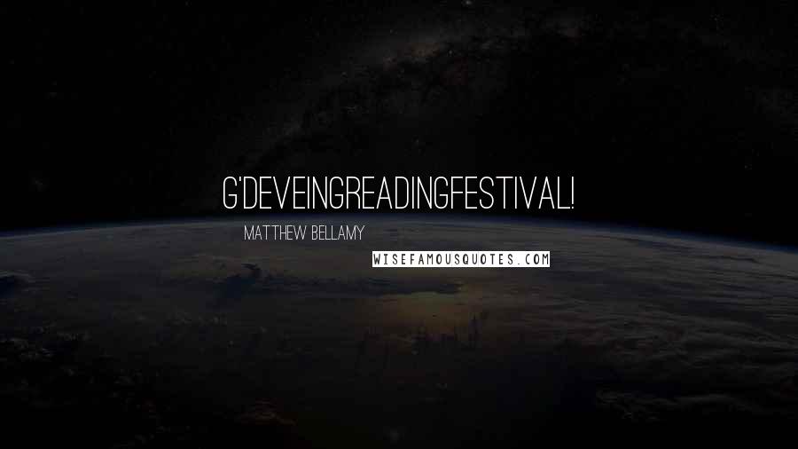 Matthew Bellamy Quotes: G'deveingReadingfestival!