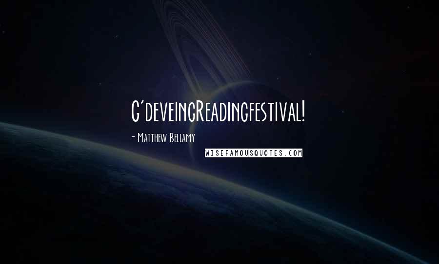 Matthew Bellamy Quotes: G'deveingReadingfestival!