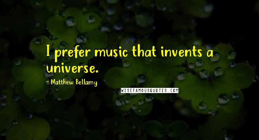 Matthew Bellamy Quotes: I prefer music that invents a universe.